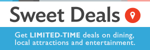 Sweet Deals - Get LIMITED-TIME deals on dining, local attractions and entertainment!